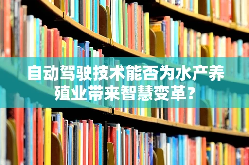 自动驾驶技术能否为水产养殖业带来智慧变革？
