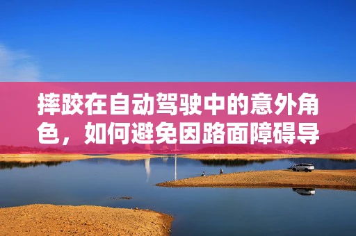 摔跤在自动驾驶中的意外角色，如何避免因路面障碍导致的车辆失控？