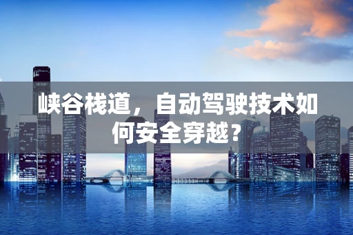 峡谷栈道，自动驾驶技术如何安全穿越？
