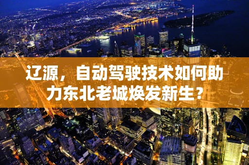 辽源，自动驾驶技术如何助力东北老城焕发新生？