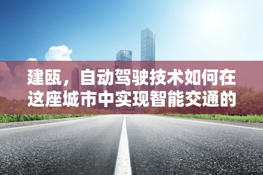 建瓯，自动驾驶技术如何在这座城市中实现智能交通的未来？
