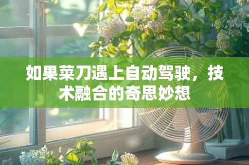 如果菜刀遇上自动驾驶，技术融合的奇思妙想