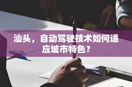 汕头，自动驾驶技术如何适应城市特色？