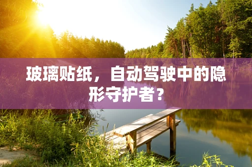 玻璃贴纸，自动驾驶中的隐形守护者？