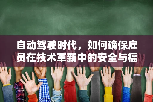 自动驾驶时代，如何确保雇员在技术革新中的安全与福祉？