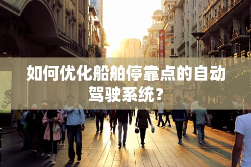 如何优化船舶停靠点的自动驾驶系统？