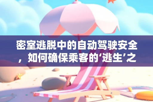 密室逃脱中的自动驾驶安全，如何确保乘客的‘逃生’之路畅通无阻？