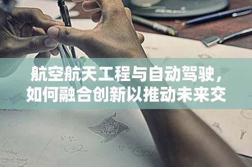 航空航天工程与自动驾驶，如何融合创新以推动未来交通？