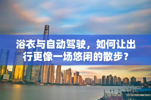 浴衣与自动驾驶，如何让出行更像一场悠闲的散步？
