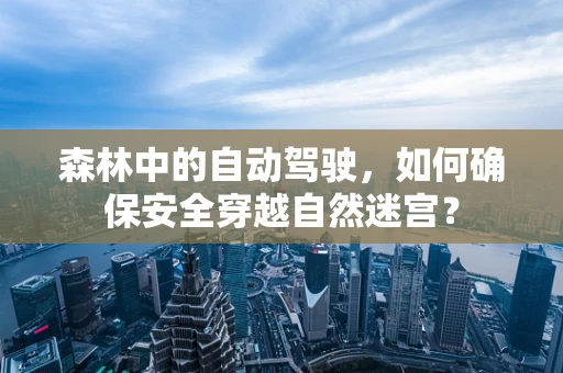 森林中的自动驾驶，如何确保安全穿越自然迷宫？