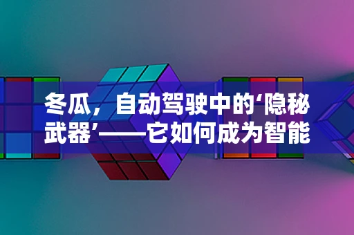 冬瓜，自动驾驶中的‘隐秘武器’——它如何成为智能驾驶的‘冷静’伙伴？