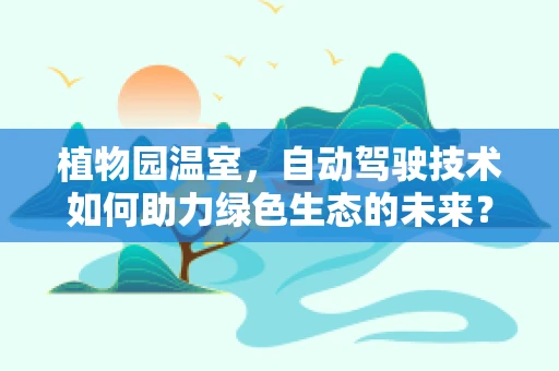 植物园温室，自动驾驶技术如何助力绿色生态的未来？