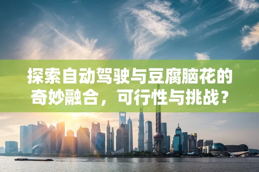 探索自动驾驶与豆腐脑花的奇妙融合，可行性与挑战？