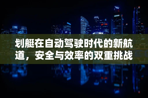 划艇在自动驾驶时代的新航道，安全与效率的双重挑战