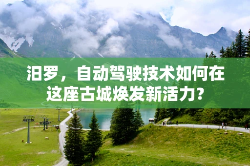 汨罗，自动驾驶技术如何在这座古城焕发新活力？