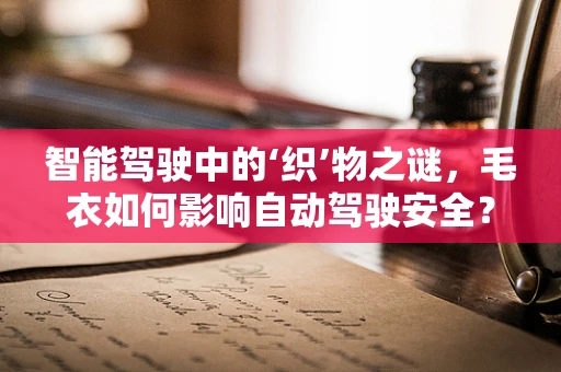 智能驾驶中的‘织’物之谜，毛衣如何影响自动驾驶安全？