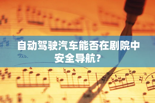 自动驾驶汽车能否在剧院中安全导航？