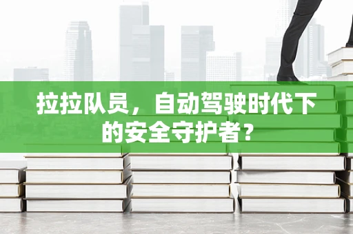 拉拉队员，自动驾驶时代下的安全守护者？