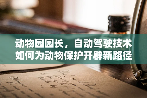 动物园园长，自动驾驶技术如何为动物保护开辟新路径？