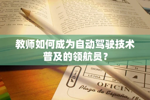 教师如何成为自动驾驶技术普及的领航员？