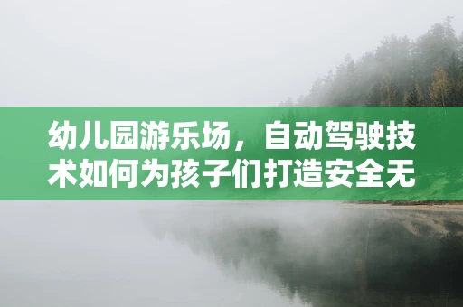 幼儿园游乐场，自动驾驶技术如何为孩子们打造安全无忧的游乐新天地？
