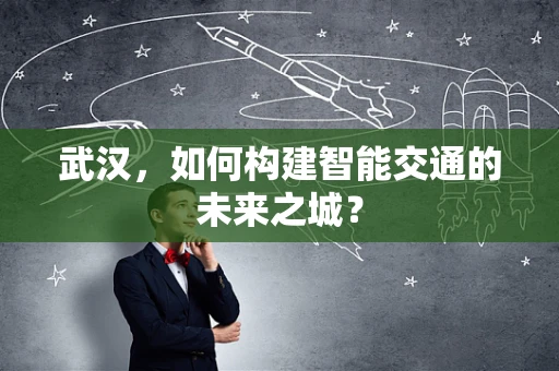 武汉，如何构建智能交通的未来之城？