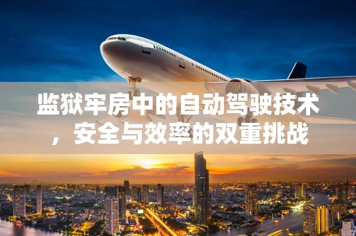 监狱牢房中的自动驾驶技术，安全与效率的双重挑战