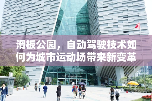 滑板公园，自动驾驶技术如何为城市运动场带来新变革？
