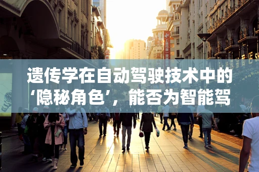遗传学在自动驾驶技术中的‘隐秘角色’，能否为智能驾驶系统带来进化般的突破？