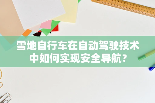 雪地自行车在自动驾驶技术中如何实现安全导航？
