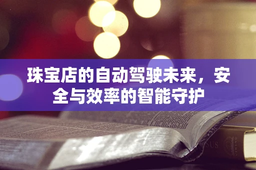 珠宝店的自动驾驶未来，安全与效率的智能守护