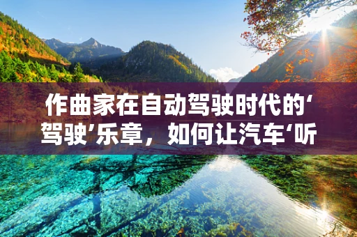 作曲家在自动驾驶时代的‘驾驶’乐章，如何让汽车‘听’懂旋律？
