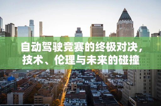 自动驾驶竞赛的终极对决，技术、伦理与未来的碰撞