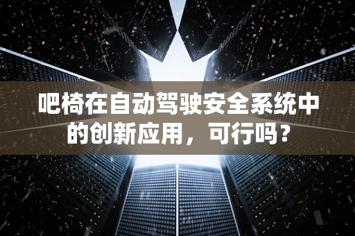 吧椅在自动驾驶安全系统中的创新应用，可行吗？