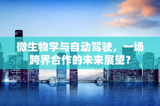 微生物学与自动驾驶，一场跨界合作的未来展望？