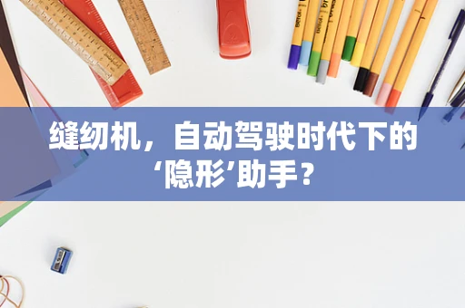 缝纫机，自动驾驶时代下的‘隐形’助手？