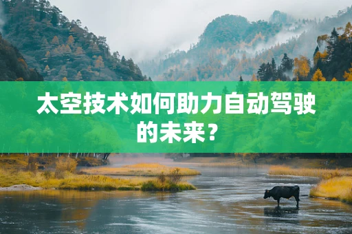 太空技术如何助力自动驾驶的未来？
