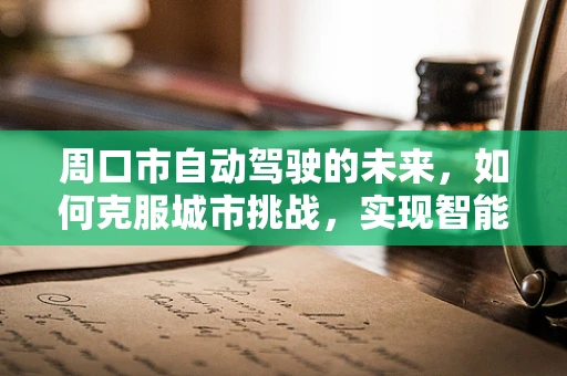 周口市自动驾驶的未来，如何克服城市挑战，实现智能出行？