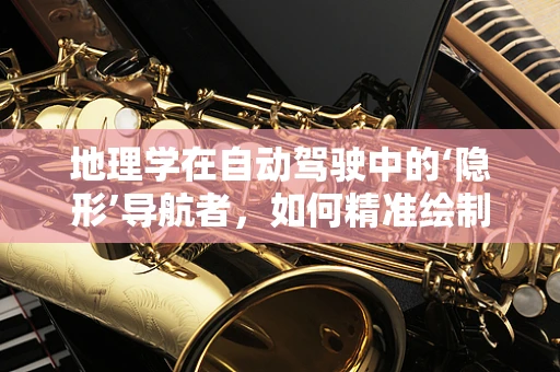 地理学在自动驾驶中的‘隐形’导航者，如何精准绘制城市‘地图’？