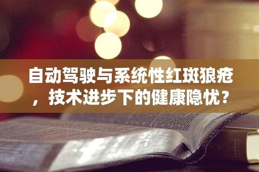 自动驾驶与系统性红斑狼疮，技术进步下的健康隐忧？