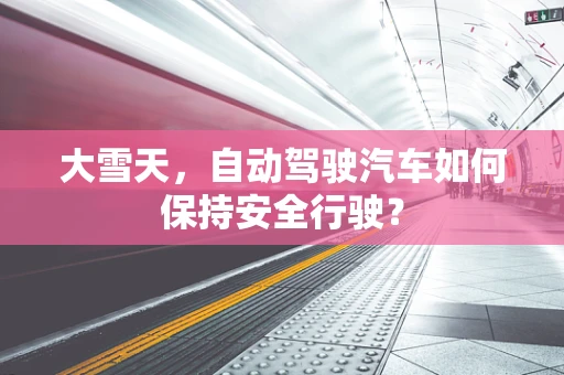 大雪天，自动驾驶汽车如何保持安全行驶？