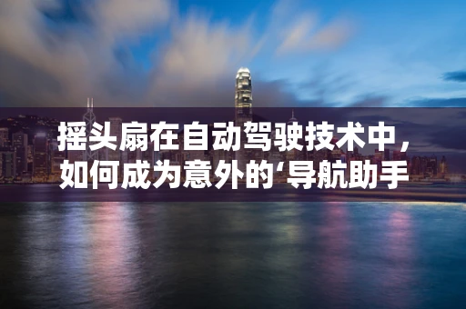 摇头扇在自动驾驶技术中，如何成为意外的‘导航助手’？