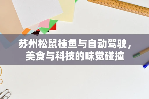 苏州松鼠桂鱼与自动驾驶，美食与科技的味觉碰撞