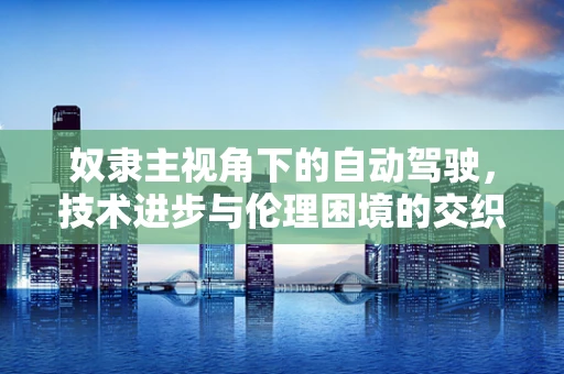 奴隶主视角下的自动驾驶，技术进步与伦理困境的交织