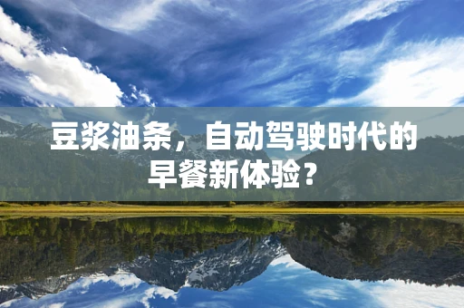 豆浆油条，自动驾驶时代的早餐新体验？