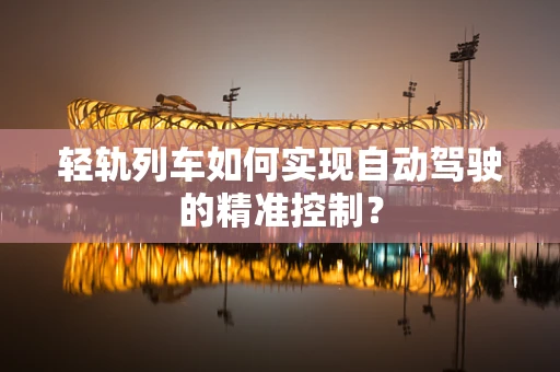 轻轨列车如何实现自动驾驶的精准控制？