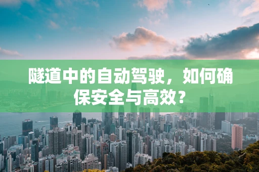 隧道中的自动驾驶，如何确保安全与高效？