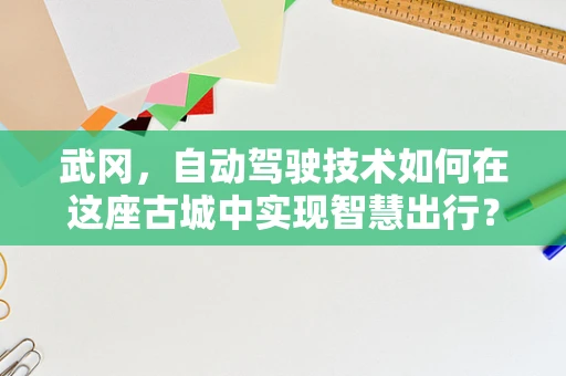 武冈，自动驾驶技术如何在这座古城中实现智慧出行？
