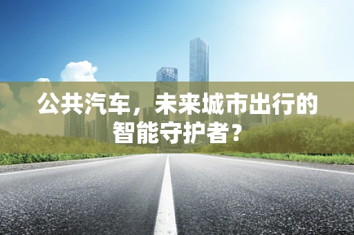 公共汽车，未来城市出行的智能守护者？