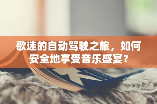 歌迷的自动驾驶之旅，如何安全地享受音乐盛宴？